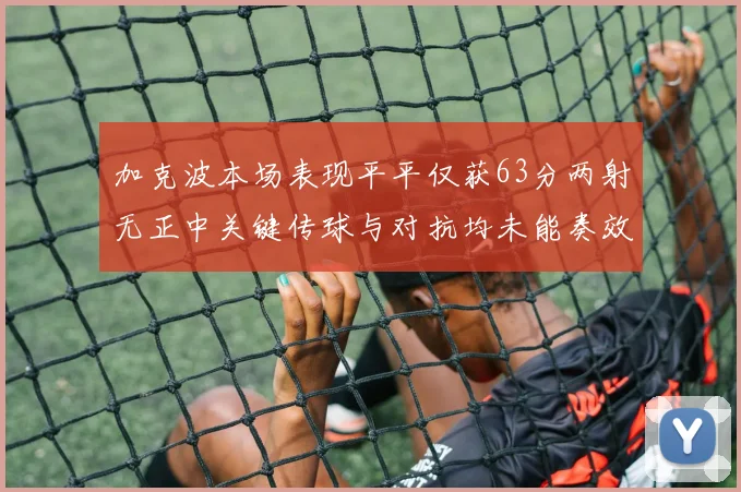 加克波本场表现平平仅获63分两射无正中关键传球与对抗均未能奏效