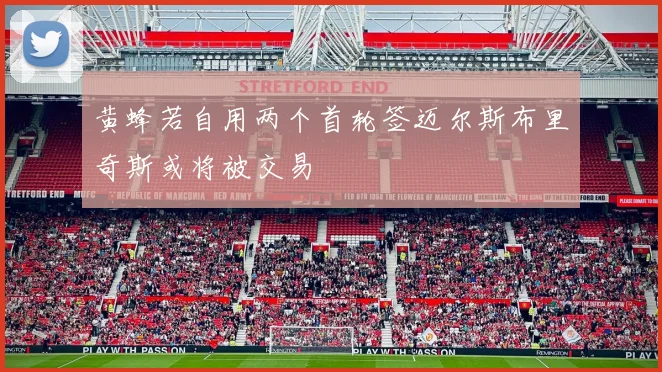 黄蜂若自用两个首轮签迈尔斯布里奇斯或将被交易
