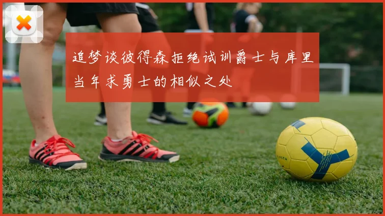 追梦谈彼得森拒绝试训爵士与库里当年求勇士的相似之处