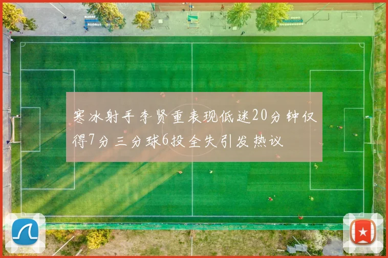 寒冰射手李贤重表现低迷20分钟仅得7分三分球6投全失引发热议