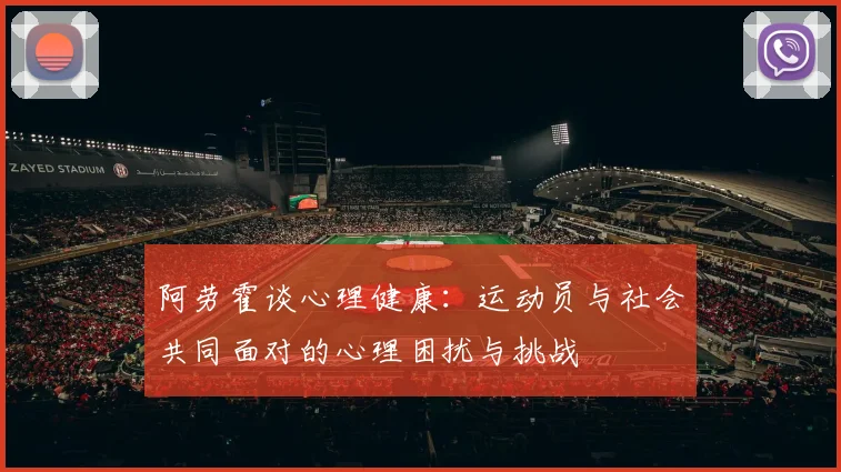阿劳霍谈心理健康：运动员与社会共同面对的心理困扰与挑战