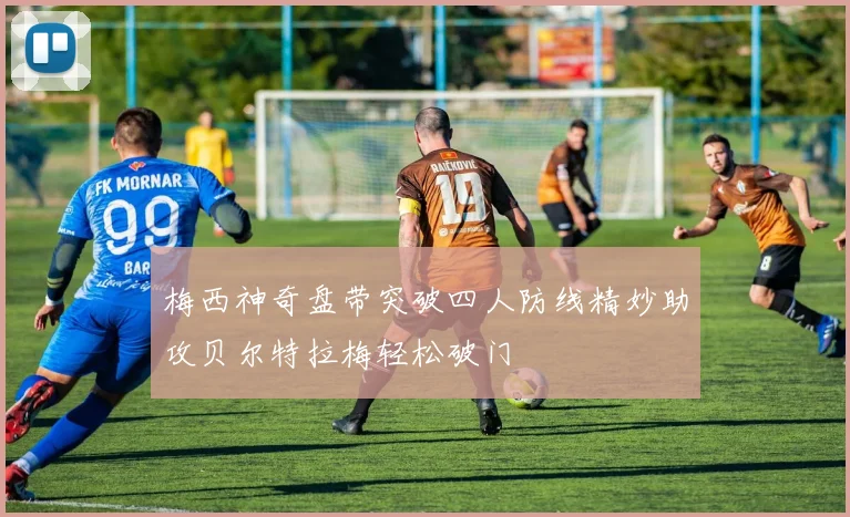 梅西神奇盘带突破四人防线精妙助攻贝尔特拉梅轻松破门